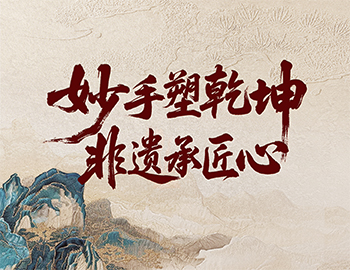 「非遗传承」第2期│妙手塑乾坤，非遗承匠心